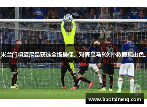 米兰门将迈尼昂获选全场最佳，对阵皇马9次扑救展现出色。